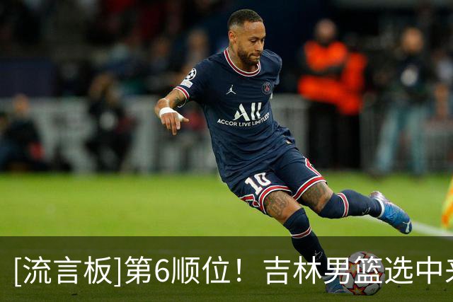 [流言板]第6顺位！吉林男篮选中来自清华大学许熙桐